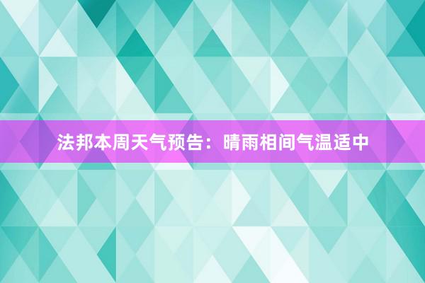 法邦本周天气预告：晴雨相间气温适中