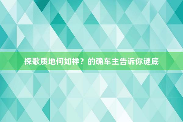 探歌质地何如样？的确车主告诉你谜底